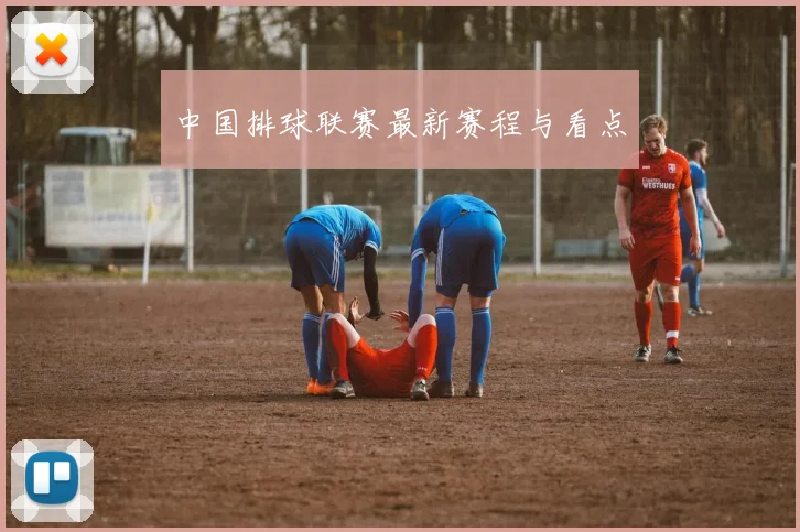 中国排球联赛最新赛程与看点
