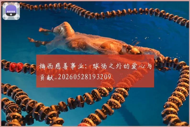梅西慈善事业：球场之外的爱心与贡献_20260528193209