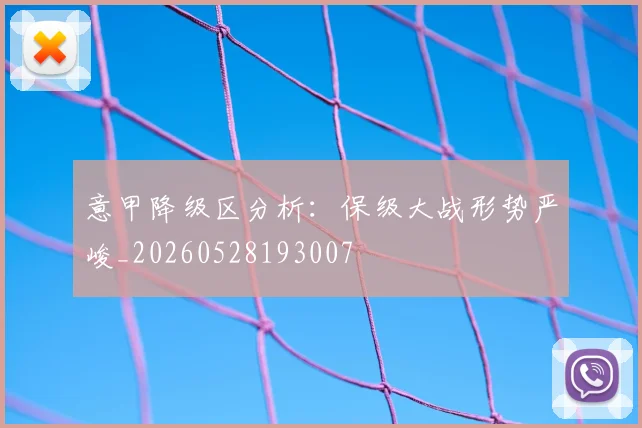 意甲降级区分析:保级大战形势严峻_20260528193007