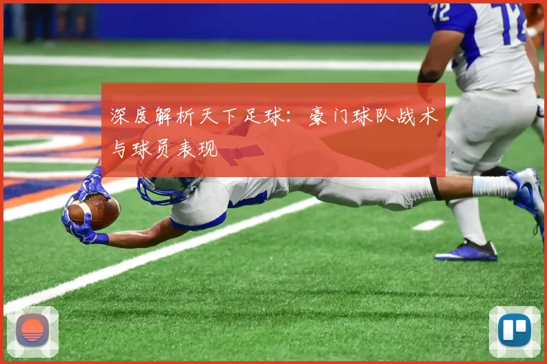 深度解析天下足球：豪门球队战术与球员表现