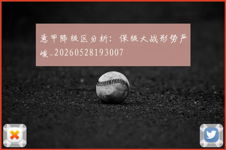 意甲降级区分析:保级大战形势严峻_20260528193007