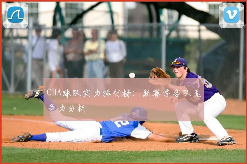 CBA球队实力排行榜:新赛季各队竞争力分析