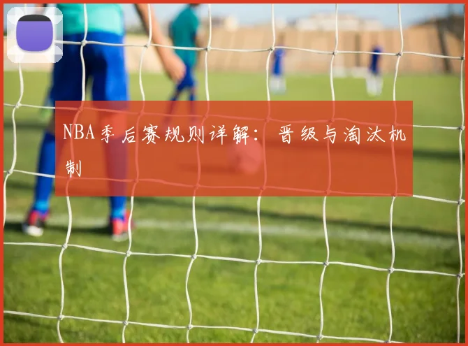 NBA季后赛规则详解：晋级与淘汰机制