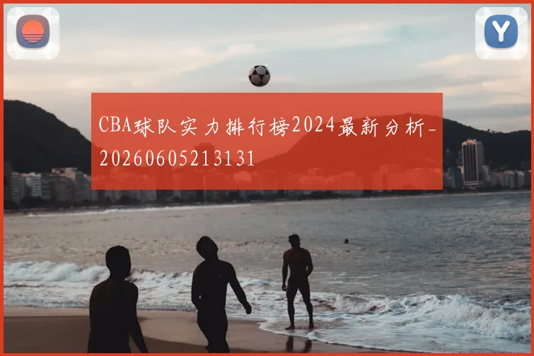 CBA球队实力排行榜2024最新分析_20260605213131