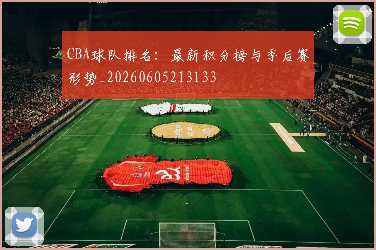 CBA球队排名:最新积分榜与季后赛形势_20260605213133